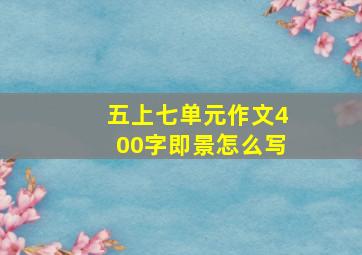 五上七单元作文400字即景怎么写