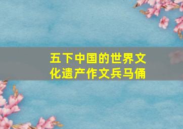 五下中国的世界文化遗产作文兵马俑