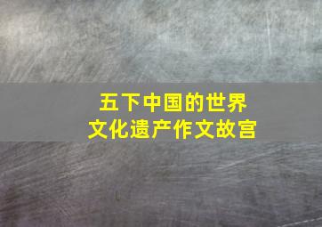 五下中国的世界文化遗产作文故宫