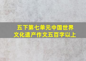 五下第七单元中国世界文化遗产作文五百字以上