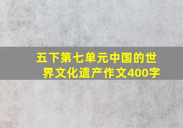 五下第七单元中国的世界文化遗产作文400字