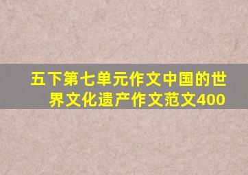 五下第七单元作文中国的世界文化遗产作文范文400