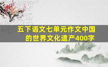 五下语文七单元作文中国的世界文化遗产400字