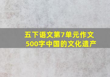 五下语文第7单元作文500字中国的文化遗产