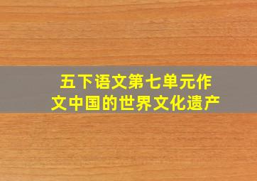 五下语文第七单元作文中国的世界文化遗产