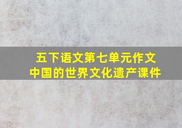 五下语文第七单元作文中国的世界文化遗产课件