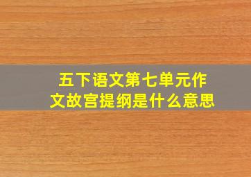 五下语文第七单元作文故宫提纲是什么意思