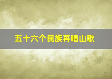 五十六个民族再唱山歌