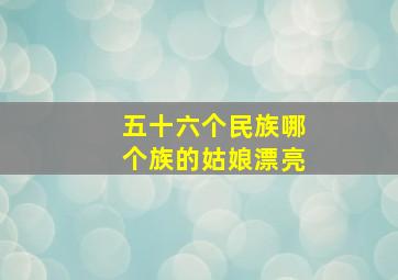 五十六个民族哪个族的姑娘漂亮