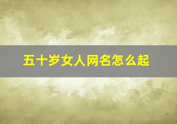 五十岁女人网名怎么起