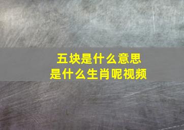 五块是什么意思是什么生肖呢视频