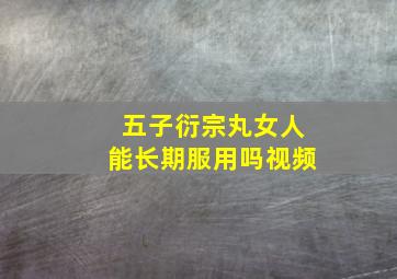 五子衍宗丸女人能长期服用吗视频