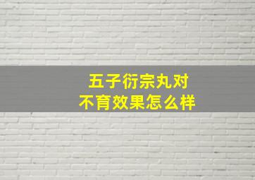 五子衍宗丸对不育效果怎么样