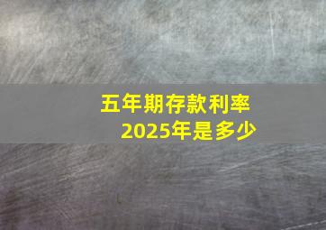 五年期存款利率2025年是多少