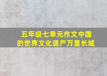 五年级七单元作文中国的世界文化遗产万里长城