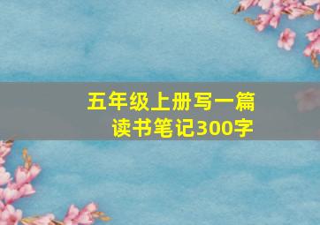 五年级上册写一篇读书笔记300字