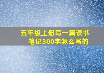 五年级上册写一篇读书笔记300字怎么写的