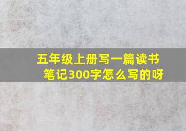 五年级上册写一篇读书笔记300字怎么写的呀