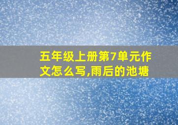 五年级上册第7单元作文怎么写,雨后的池塘