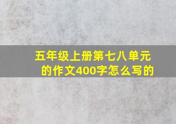 五年级上册第七八单元的作文400字怎么写的