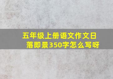 五年级上册语文作文日落即景350字怎么写呀