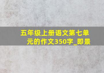 五年级上册语文第七单元的作文350字_即景