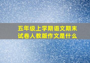 五年级上学期语文期末试卷人教版作文是什么