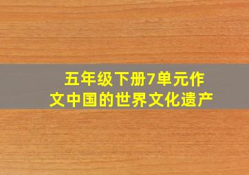 五年级下册7单元作文中国的世界文化遗产