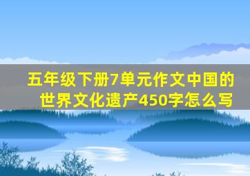 五年级下册7单元作文中国的世界文化遗产450字怎么写