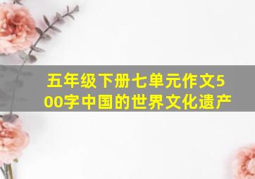 五年级下册七单元作文500字中国的世界文化遗产