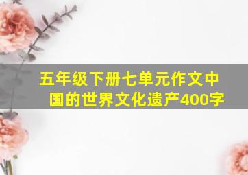 五年级下册七单元作文中国的世界文化遗产400字