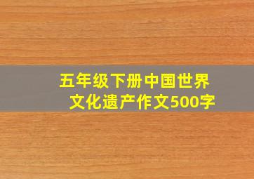 五年级下册中国世界文化遗产作文500字