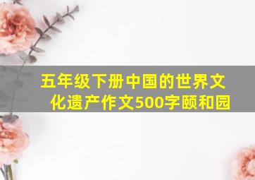 五年级下册中国的世界文化遗产作文500字颐和园