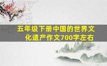 五年级下册中国的世界文化遗产作文700字左右