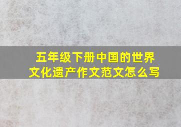 五年级下册中国的世界文化遗产作文范文怎么写