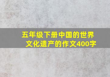 五年级下册中国的世界文化遗产的作文400字