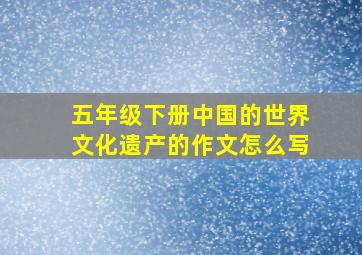 五年级下册中国的世界文化遗产的作文怎么写