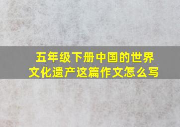 五年级下册中国的世界文化遗产这篇作文怎么写