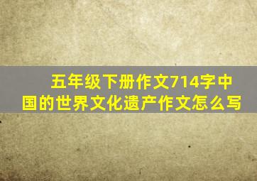 五年级下册作文714字中国的世界文化遗产作文怎么写