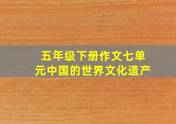 五年级下册作文七单元中国的世界文化遗产