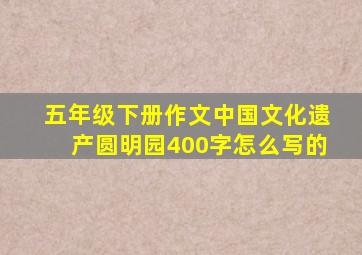 五年级下册作文中国文化遗产圆明园400字怎么写的