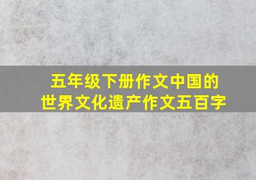 五年级下册作文中国的世界文化遗产作文五百字