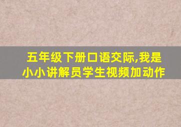 五年级下册口语交际,我是小小讲解员学生视频加动作