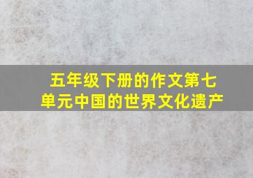 五年级下册的作文第七单元中国的世界文化遗产