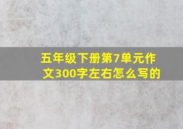 五年级下册第7单元作文300字左右怎么写的