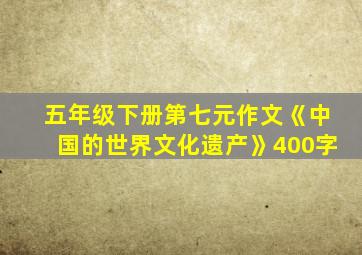 五年级下册第七元作文《中国的世界文化遗产》400字