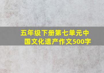 五年级下册第七单元中国文化遗产作文500字