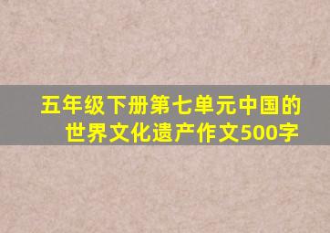 五年级下册第七单元中国的世界文化遗产作文500字