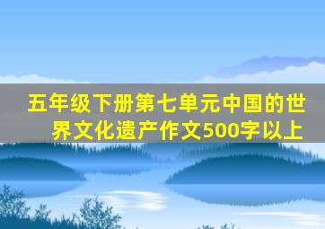 五年级下册第七单元中国的世界文化遗产作文500字以上