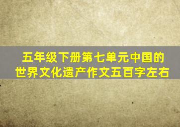 五年级下册第七单元中国的世界文化遗产作文五百字左右